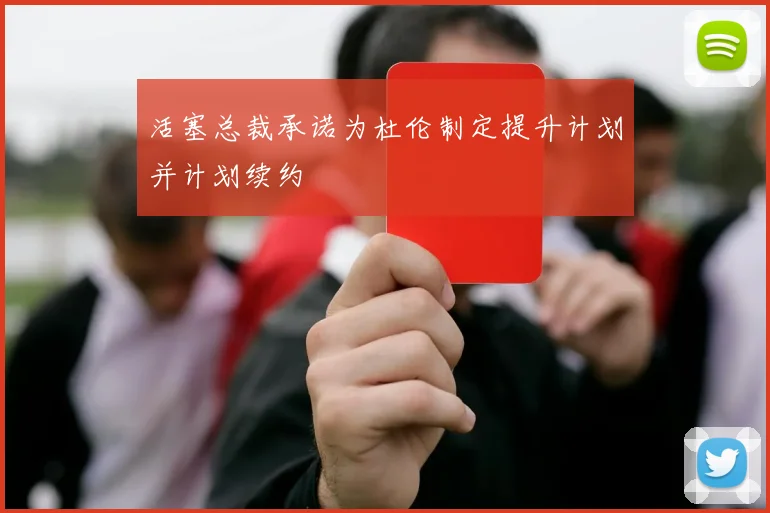 活塞总裁承诺为杜伦制定提升计划并计划续约