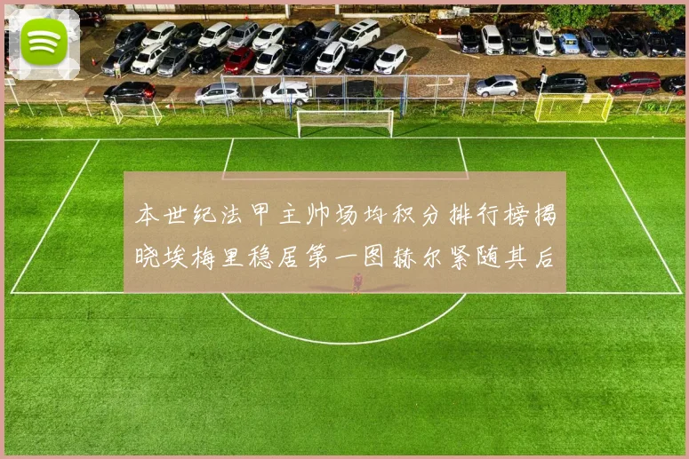 本世纪法甲主帅场均积分排行榜揭晓埃梅里稳居第一图赫尔紧随其后