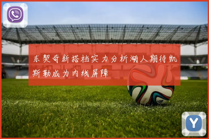 东契奇新搭档实力分析湖人期待凯斯勒成为内线屏障