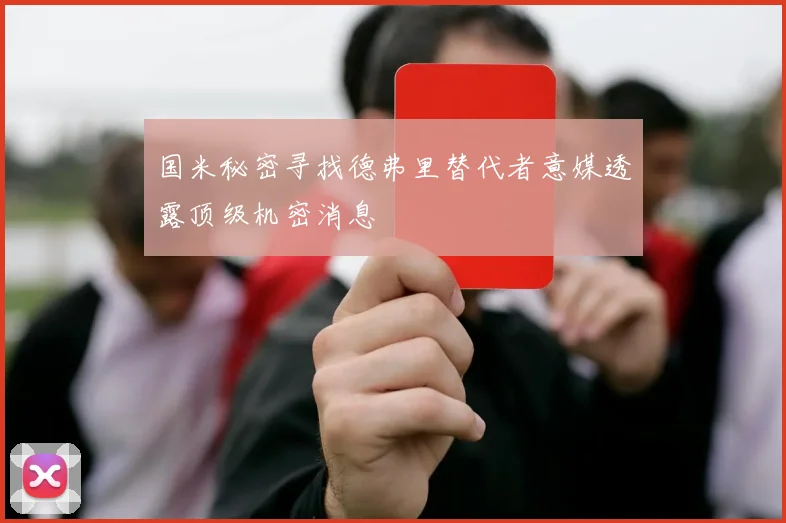 国米秘密寻找德弗里替代者意媒透露顶级机密消息