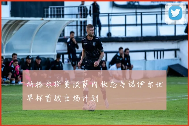 纳格尔斯曼谈萨内状态与诺伊尔世界杯首战出场计划
