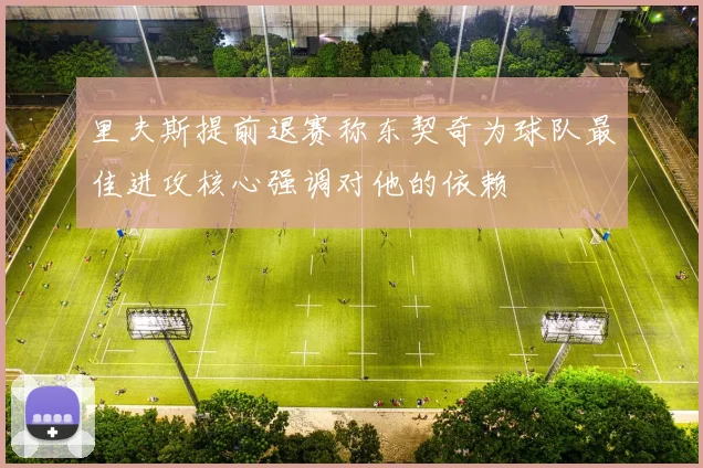 里夫斯提前退赛称东契奇为球队最佳进攻核心强调对他的依赖