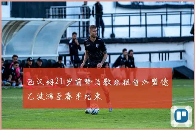 西汉姆21岁前锋马歇尔租借加盟德乙波鸿至赛季结束
