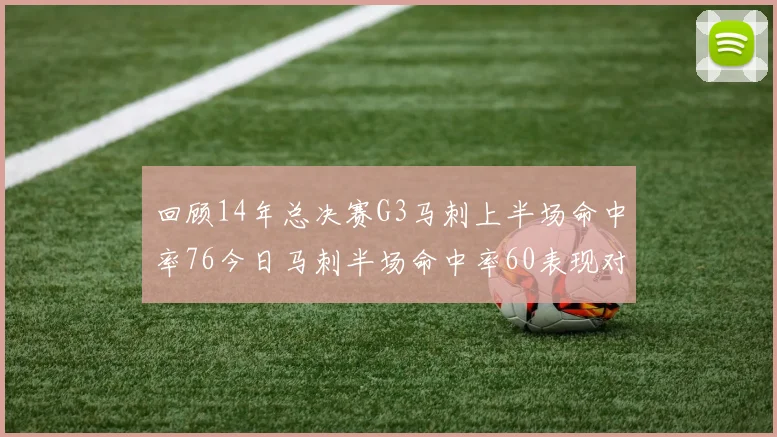 回顾14年总决赛G3马刺上半场命中率76今日马刺半场命中率60表现对比
