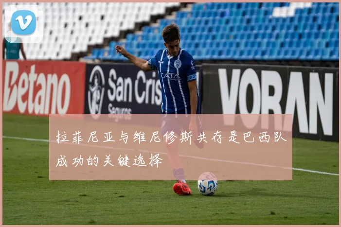 拉菲尼亚与维尼修斯共存是巴西队成功的关键选择